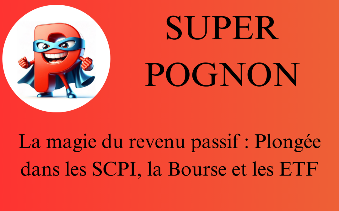 SUPER POGNON La magie du revenu passif Plongée dans les SCPI, la Bourse et les ETF