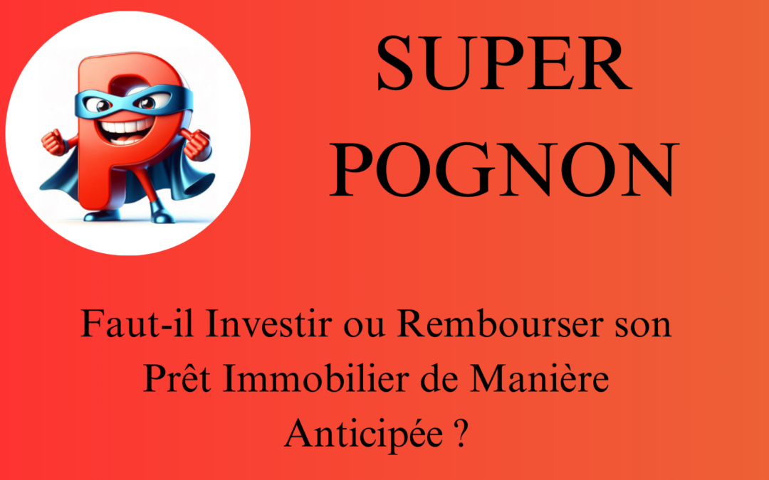 SUPER POGNON Faut-il Investir ou Rembourser son Prêt Immobilier de Manière Anticipée